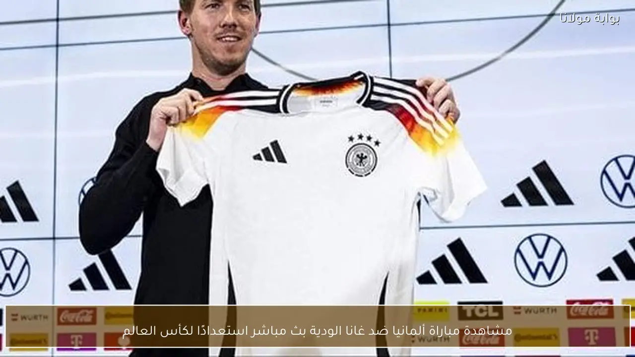 مشاهدة مباراة ألمانيا ضد غانا الودية بث مباشر استعدادًا لكأس العالم