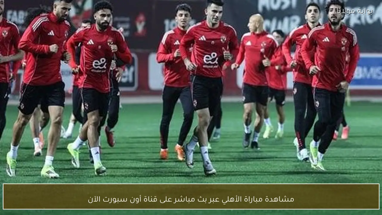 مشاهدة مباراة الأهلي عبر بث مباشر على قناة أون سبورت الآن