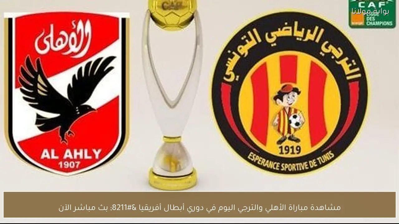 مشاهدة مباراة الأهلي والترجي اليوم في دوري أبطال أفريقيا – بث مباشر الآن
