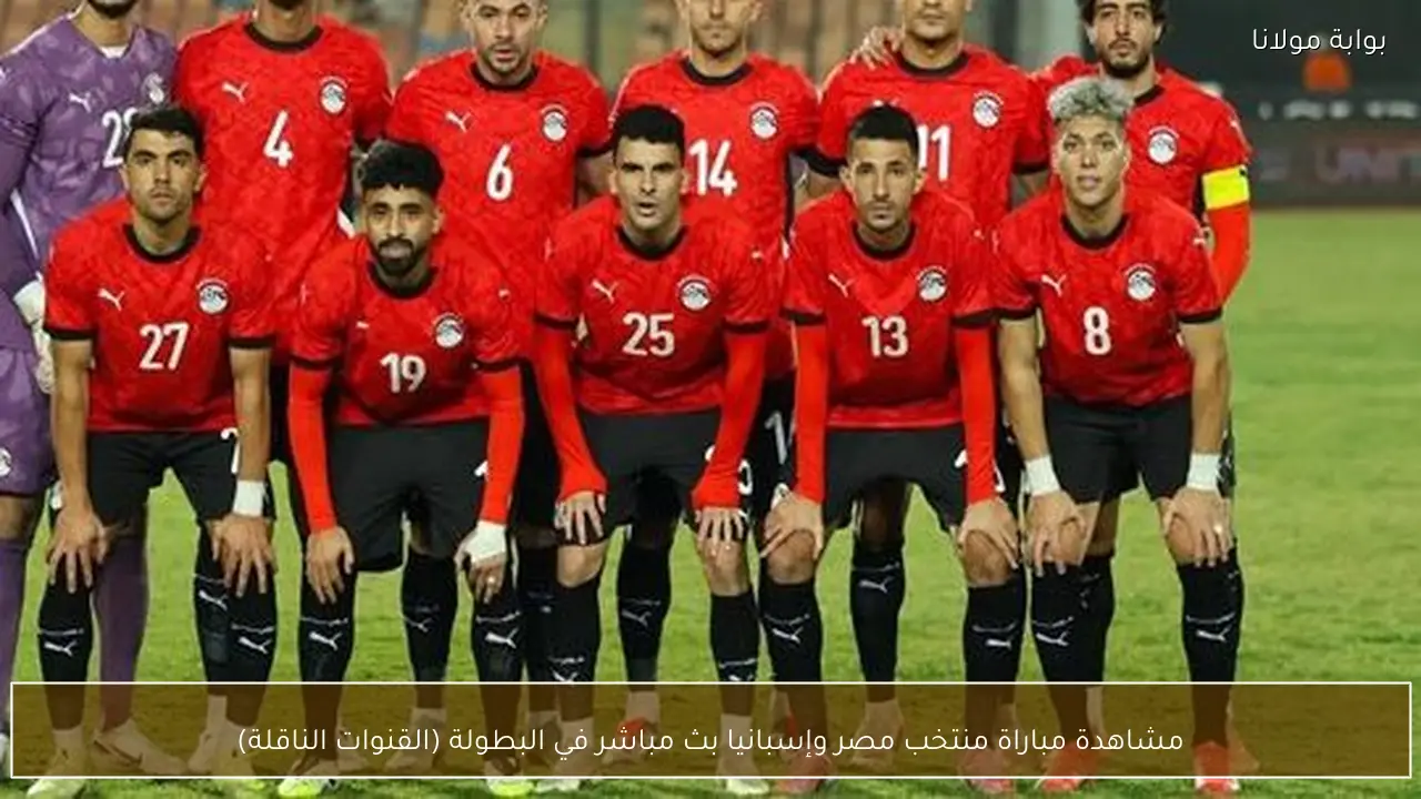 مشاهدة مباراة منتخب مصر وإسبانيا بث مباشر في البطولة (القنوات الناقلة)
