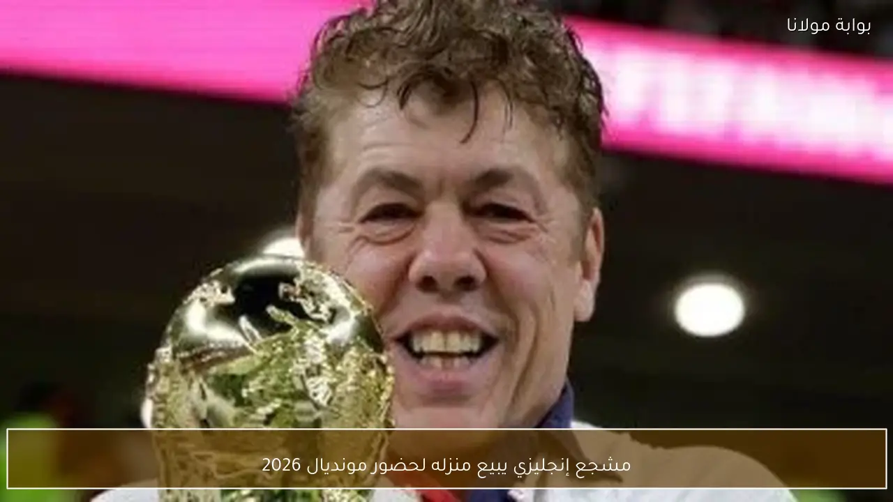 مشجع إنجليزي يبيع منزله لحضور مونديال 2026