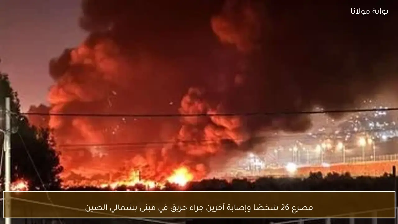 مصرع 26 شخصًا وإصابة آخرين جراء حريق في مبنى بشمالي الصين