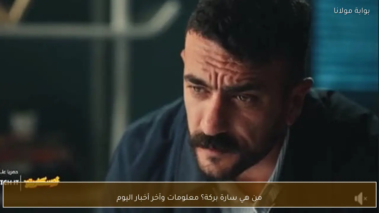 من هي سارة بركة؟ معلومات وآخر أخبار اليوم