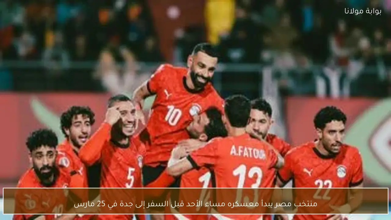منتخب مصر يبدأ معسكره مساء الأحد قبل السفر إلى جدة في 25 مارس