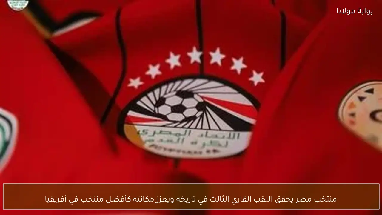 منتخب مصر يحقق اللقب القاري الثالث في تاريخه ويعزز مكانته كأفضل منتخب في أفريقيا