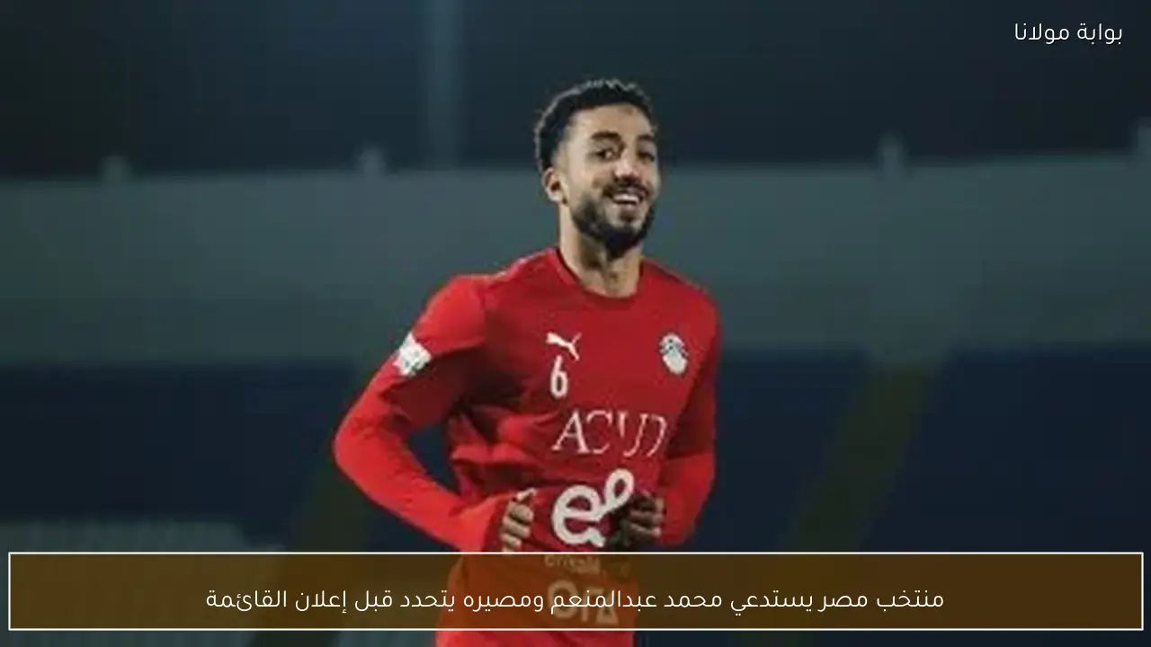منتخب مصر يستدعي محمد عبدالمنعم ومصيره يتحدد قبل إعلان القائمة