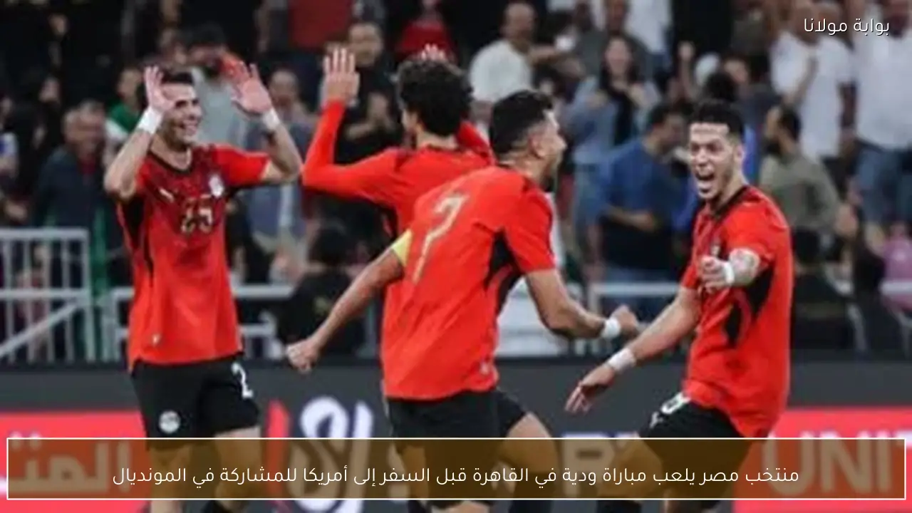 منتخب مصر يلعب مباراة ودية في القاهرة قبل السفر إلى أمريكا للمشاركة في المونديال