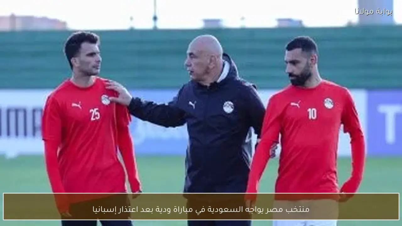 منتخب مصر يواجه السعودية في مباراة ودية بعد اعتذار إسبانيا