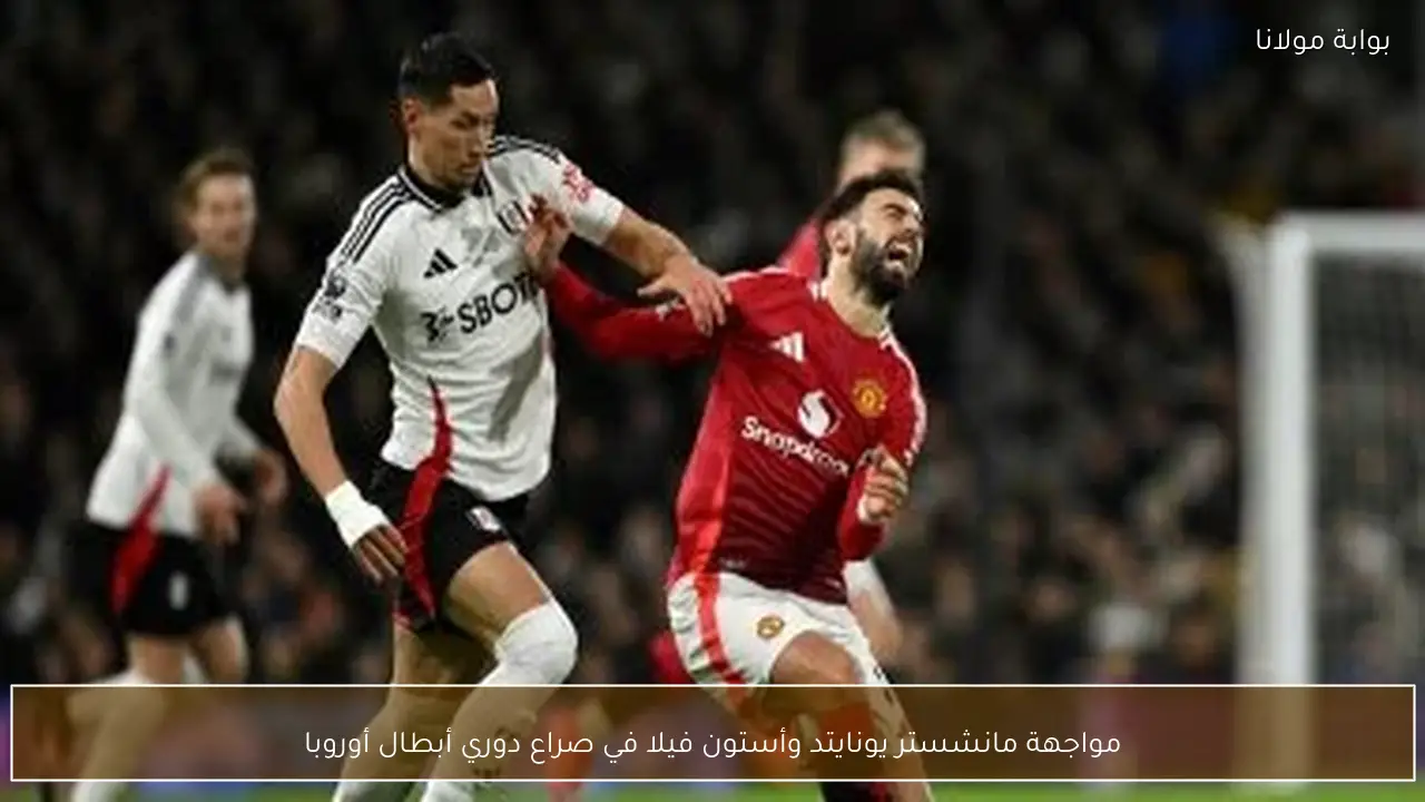 مواجهة مانشستر يونايتد وأستون فيلا في صراع دوري أبطال أوروبا