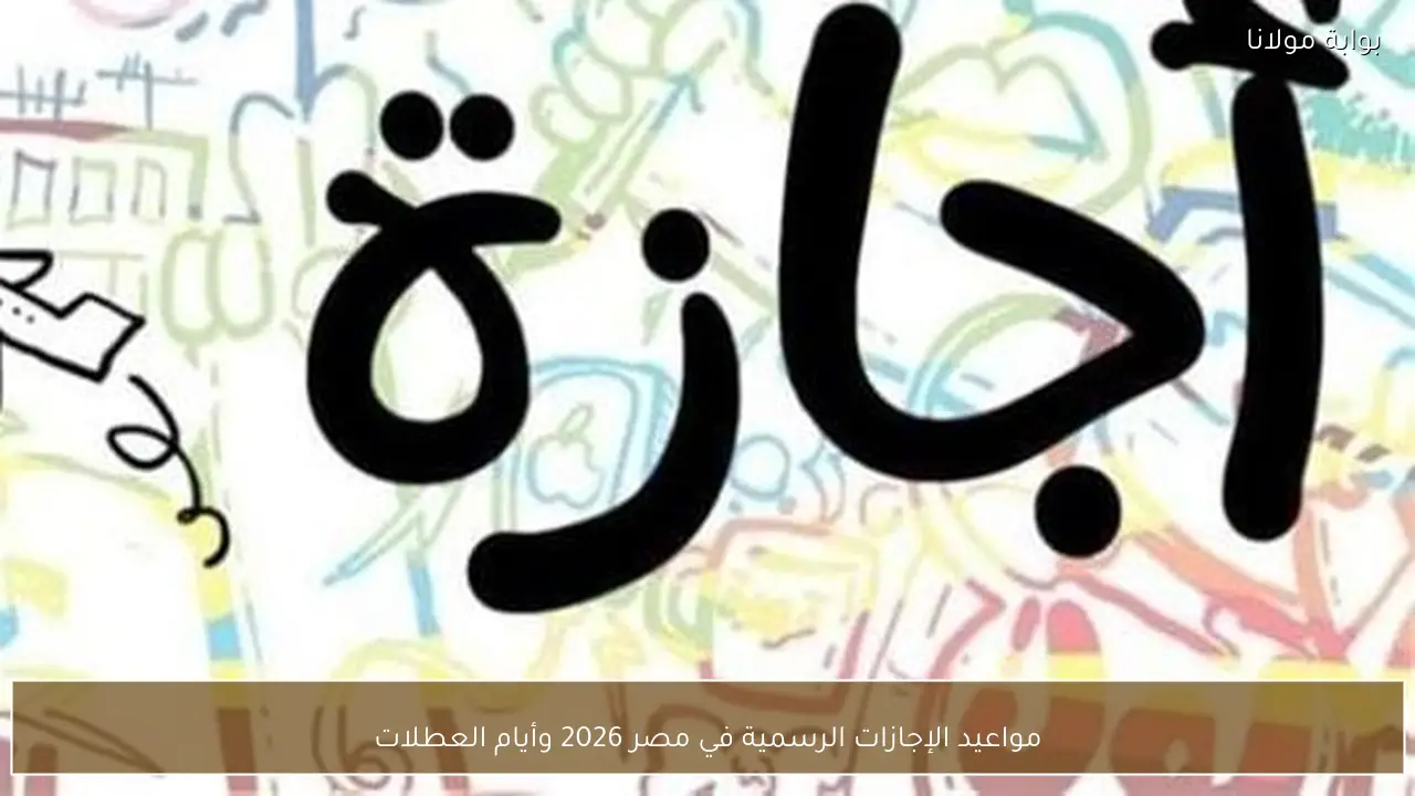 مواعيد الإجازات الرسمية في مصر 2026 وأيام العطلات