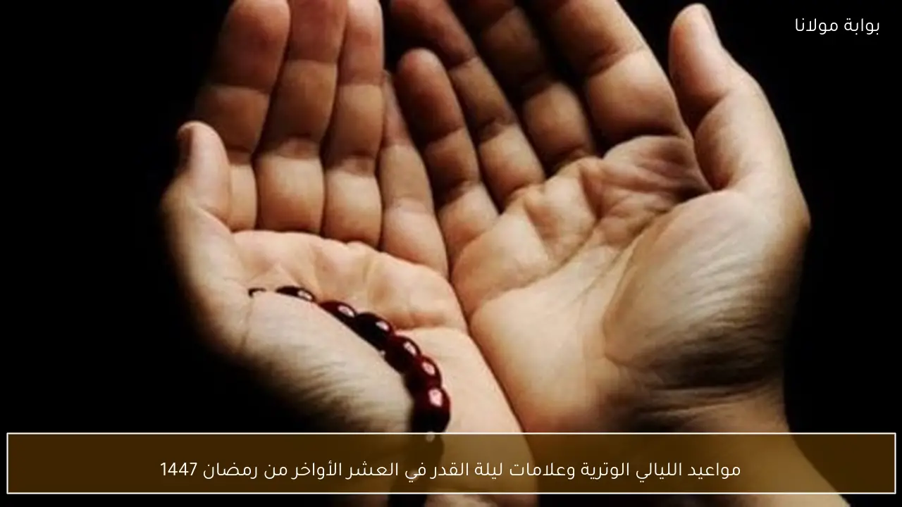 مواعيد الليالي الوترية وعلامات ليلة القدر في العشر الأواخر من رمضان 1447