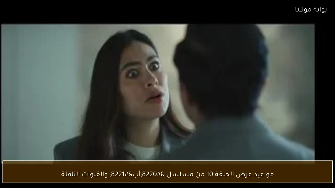 مواعيد عرض الحلقة 10 من مسلسل “أب” والقنوات الناقلة