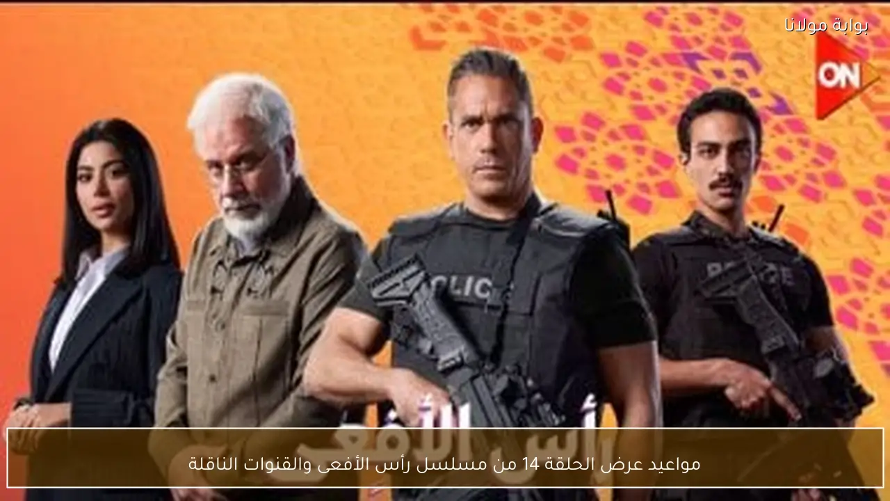 مواعيد عرض الحلقة 14 من مسلسل رأس الأفعى والقنوات الناقلة