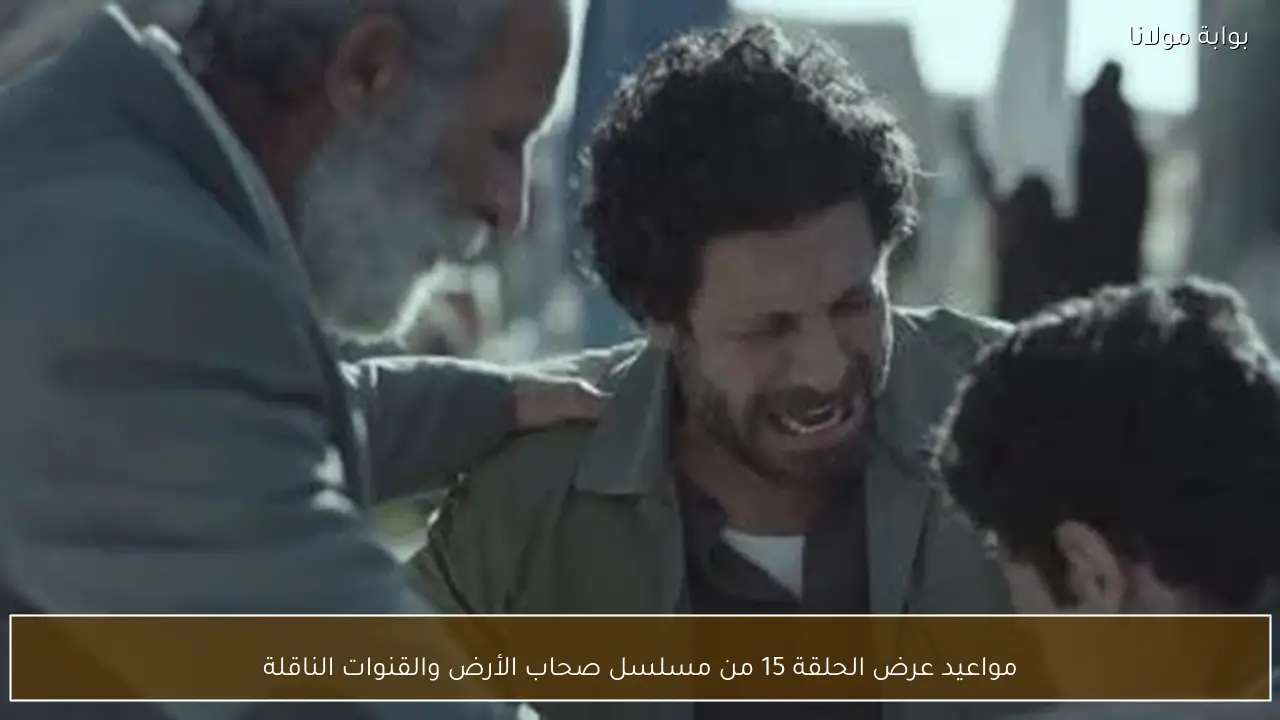 مواعيد عرض الحلقة 15 من مسلسل صحاب الأرض والقنوات الناقلة