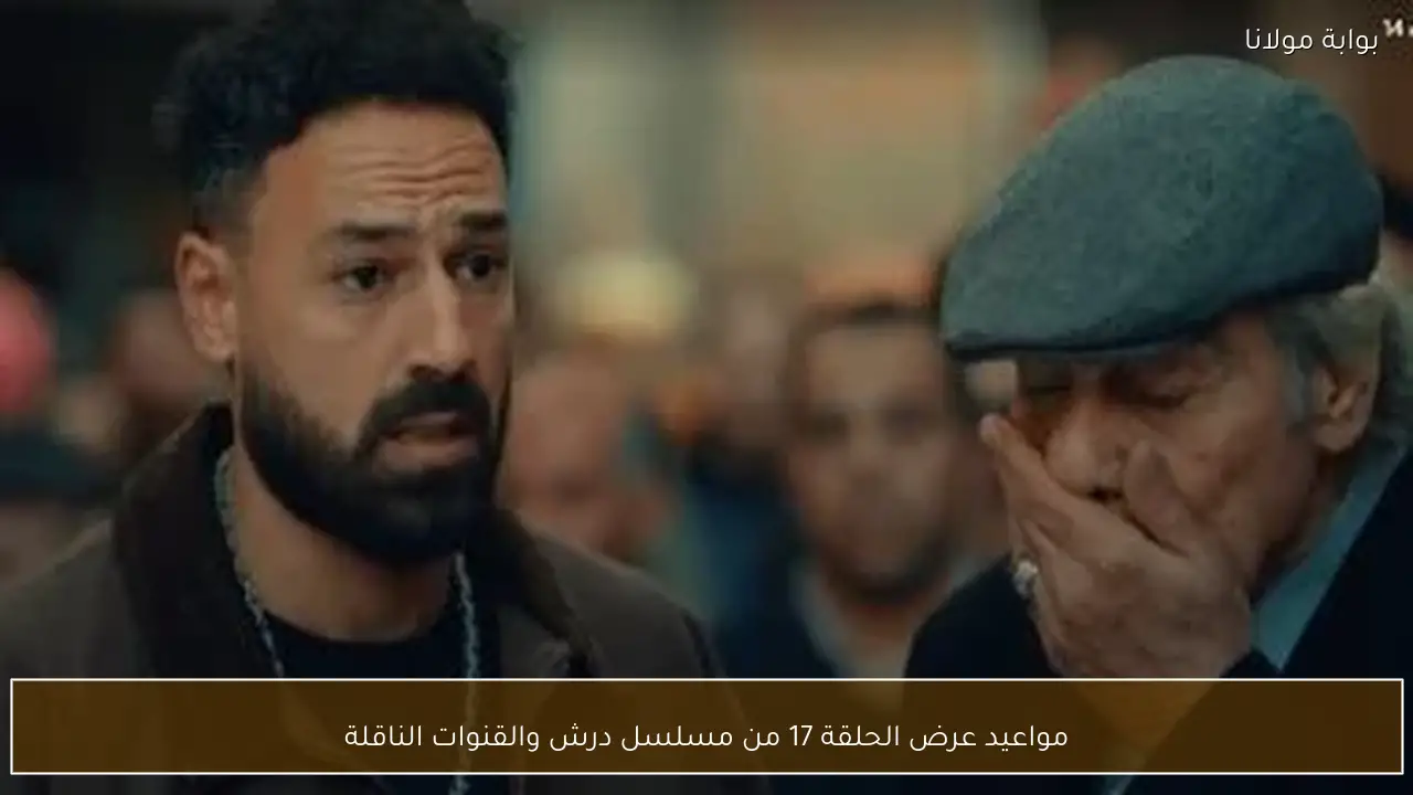 مواعيد عرض الحلقة 17 من مسلسل درش والقنوات الناقلة