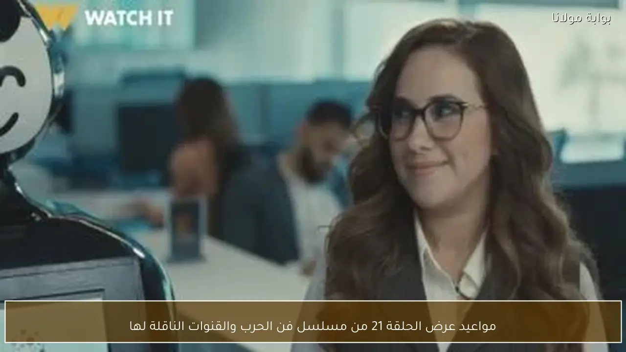 مواعيد عرض الحلقة 21 من مسلسل فن الحرب والقنوات الناقلة لها