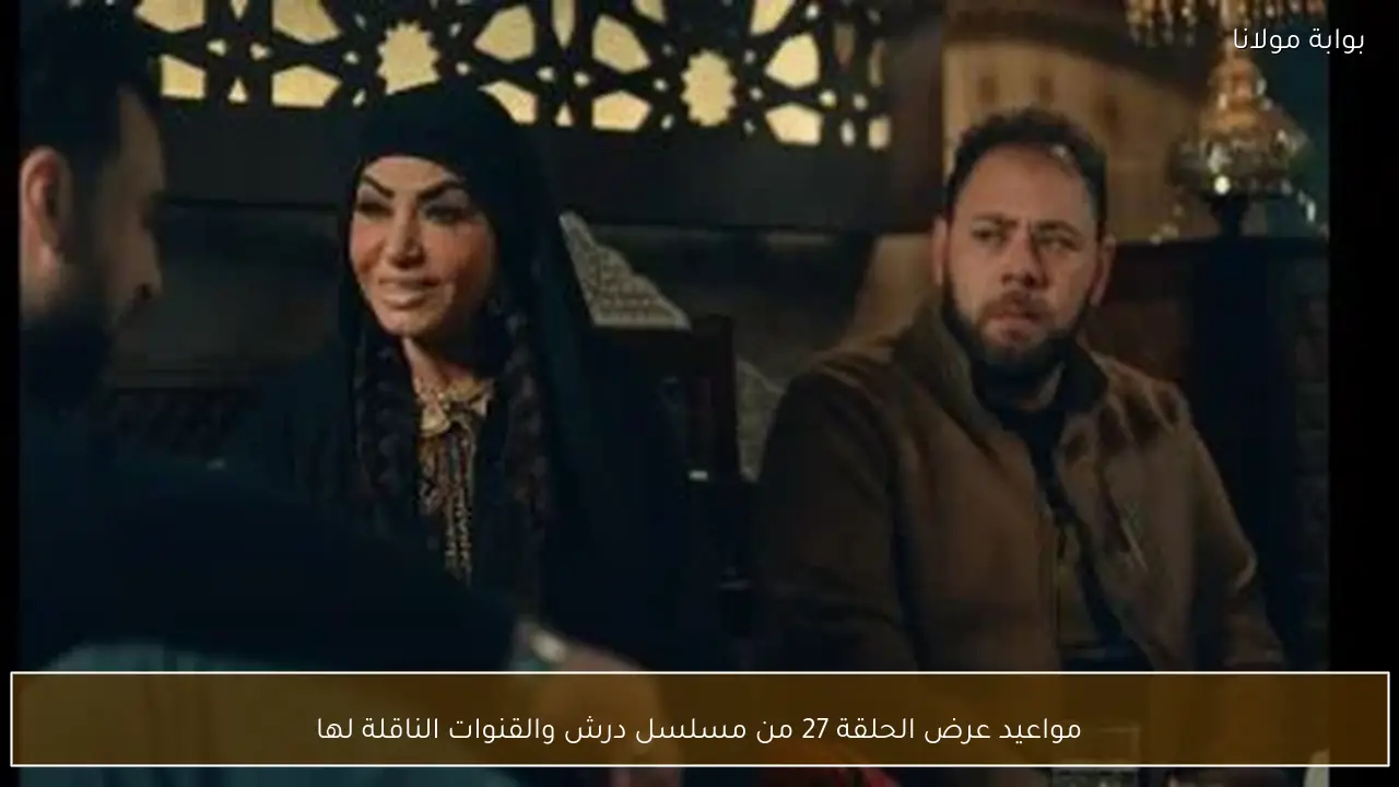 مواعيد عرض الحلقة 27 من مسلسل درش والقنوات الناقلة لها