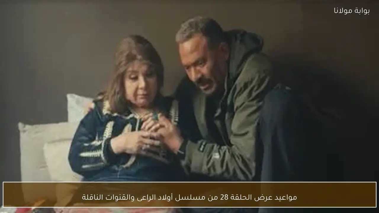 مواعيد عرض الحلقة 28 من مسلسل أولاد الراعى والقنوات الناقلة