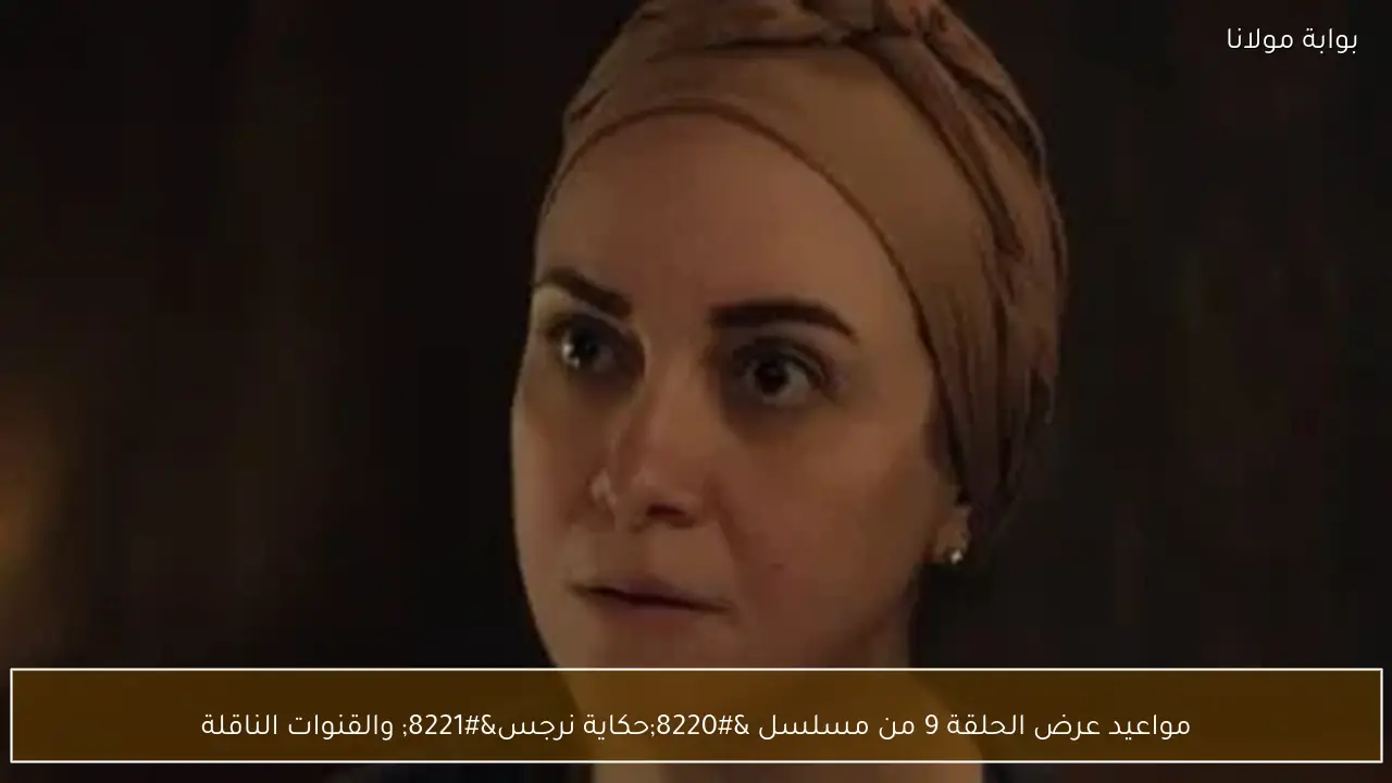 مواعيد عرض الحلقة 9 من مسلسل “حكاية نرجس” والقنوات الناقلة