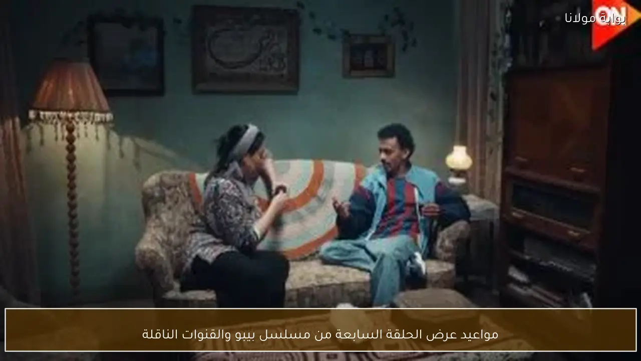 مواعيد عرض الحلقة السابعة من مسلسل بيبو والقنوات الناقلة