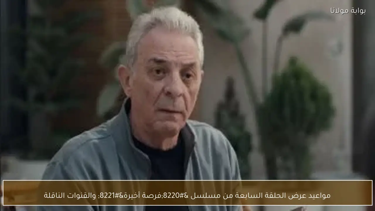 مواعيد عرض الحلقة السابعة من مسلسل “فرصة أخيرة” والقنوات الناقلة