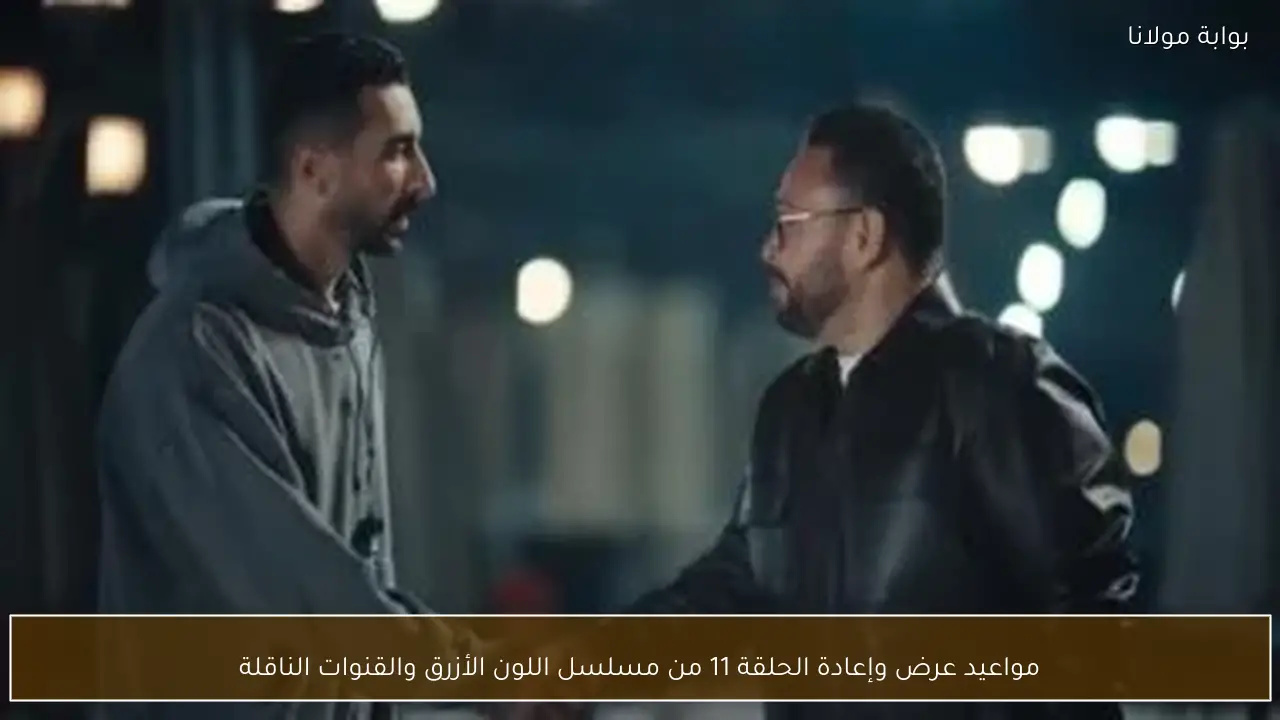 مواعيد عرض وإعادة الحلقة 11 من مسلسل اللون الأزرق والقنوات الناقلة