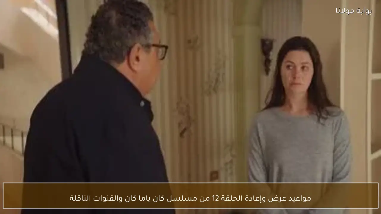 مواعيد عرض وإعادة الحلقة 12 من مسلسل كان ياما كان والقنوات الناقلة
