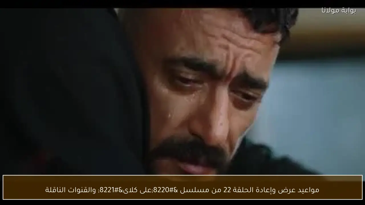 مواعيد عرض وإعادة الحلقة 22 من مسلسل “على كلاى” والقنوات الناقلة