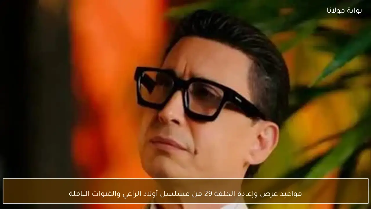 مواعيد عرض وإعادة الحلقة 29 من مسلسل أولاد الراعي والقنوات الناقلة