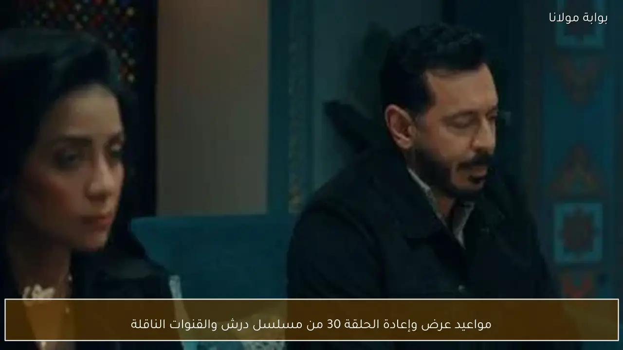 مواعيد عرض وإعادة الحلقة 30 من مسلسل درش والقنوات الناقلة