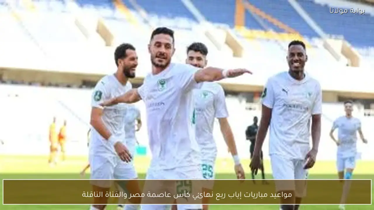 مواعيد مباريات إياب ربع نهائي كأس عاصمة مصر والقناة الناقلة