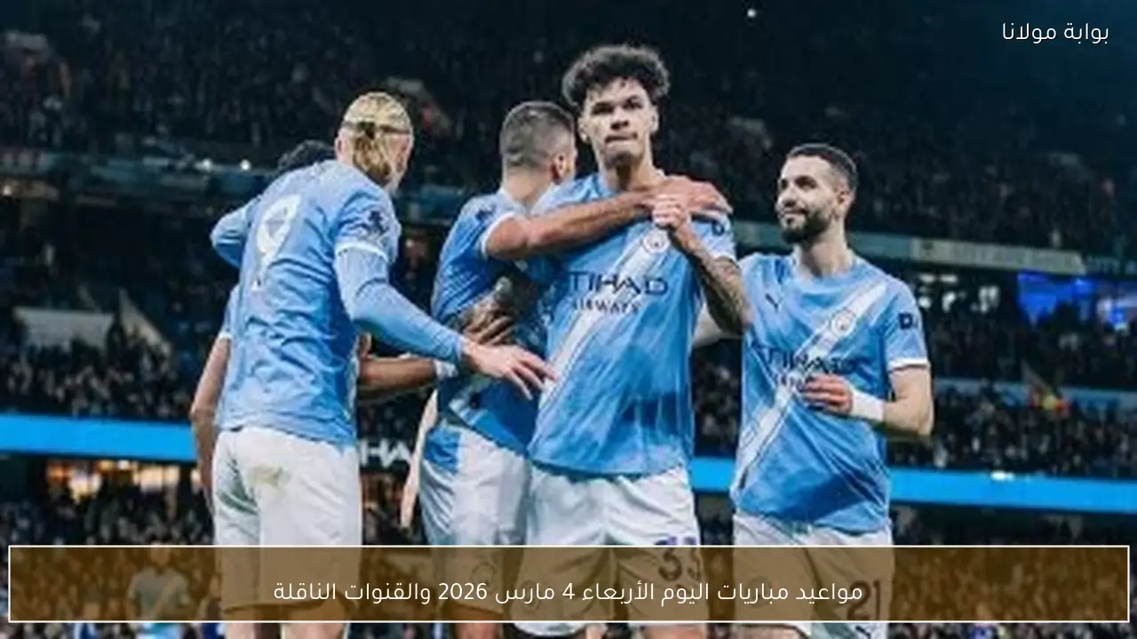 مواعيد مباريات اليوم الأربعاء 4 مارس 2026 والقنوات الناقلة