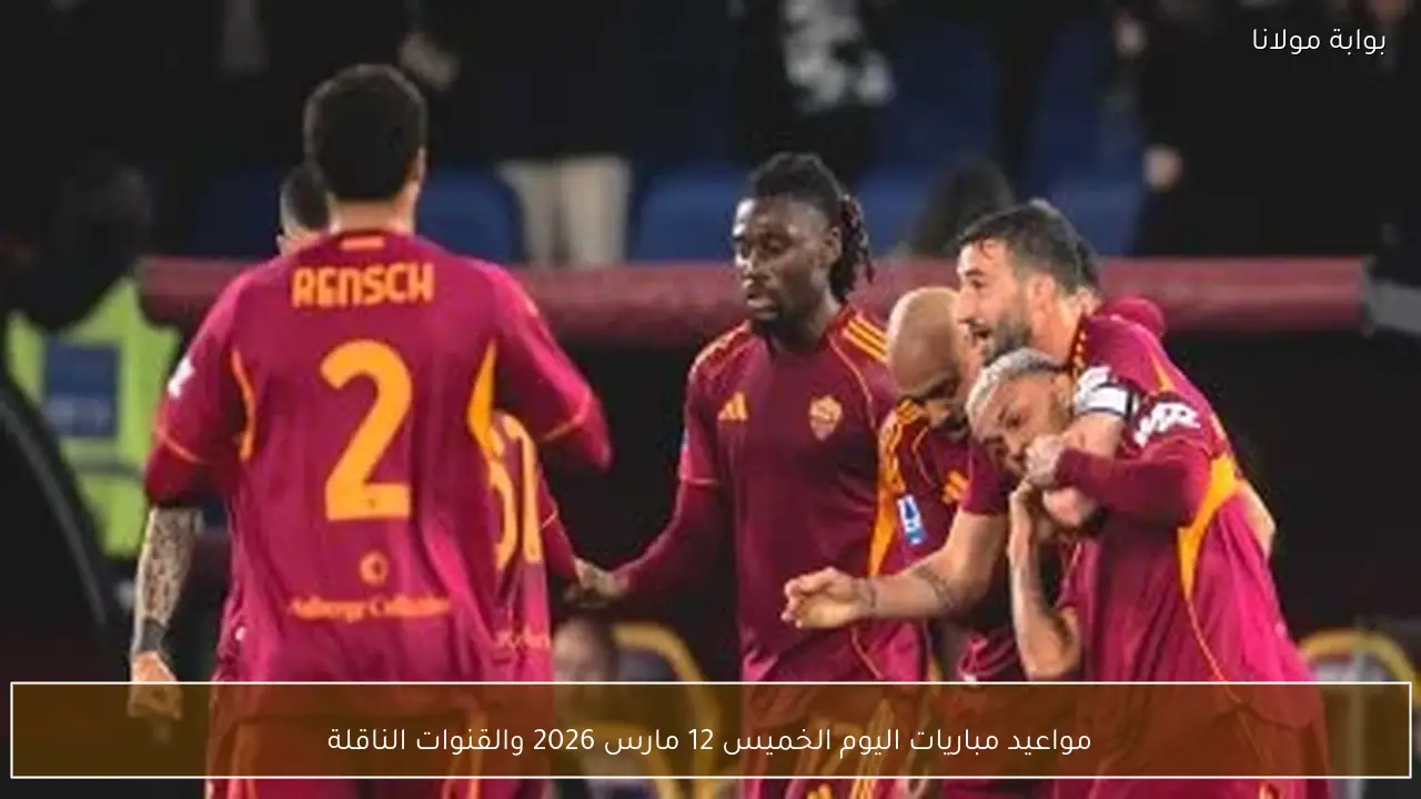 مواعيد مباريات اليوم الخميس 12 مارس 2026 والقنوات الناقلة