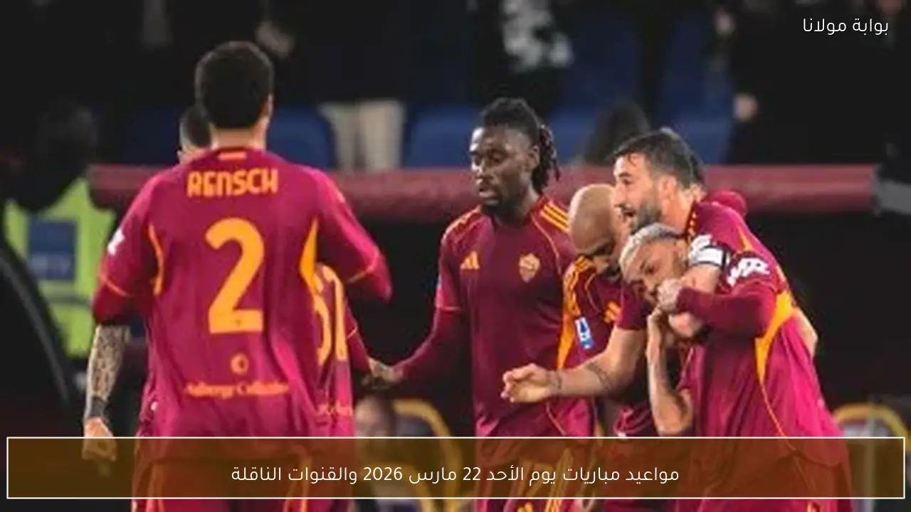 مواعيد مباريات يوم الأحد 22 مارس 2026 والقنوات الناقلة