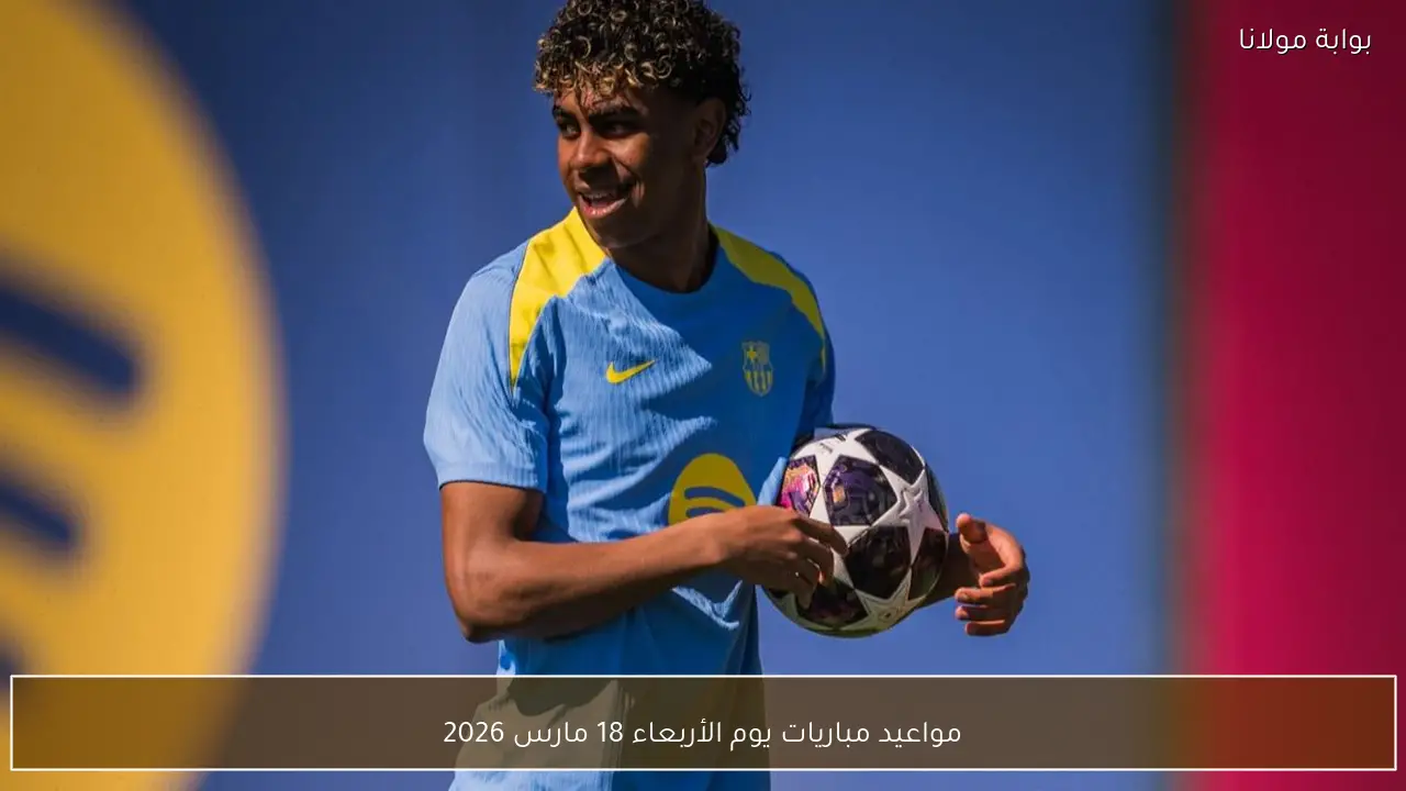 مواعيد مباريات يوم الأربعاء 18 مارس 2026