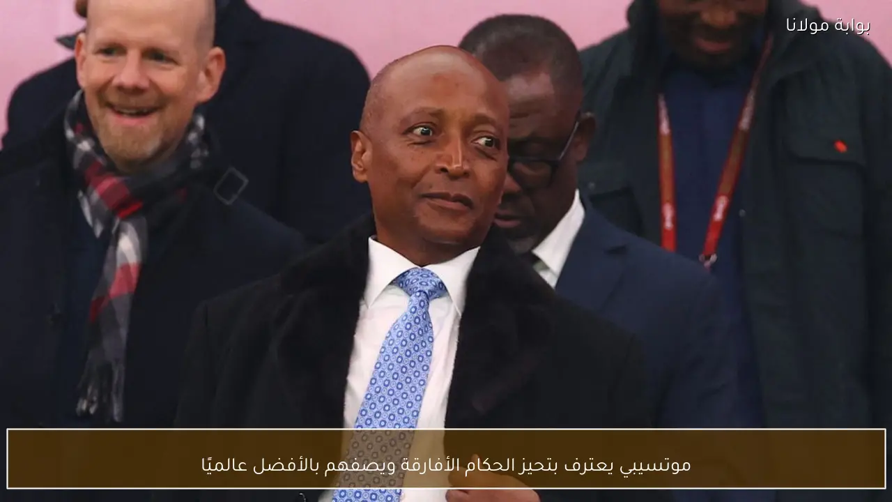 موتسيبي يعترف بتحيز الحكام الأفارقة ويصفهم بالأفضل عالميًا
