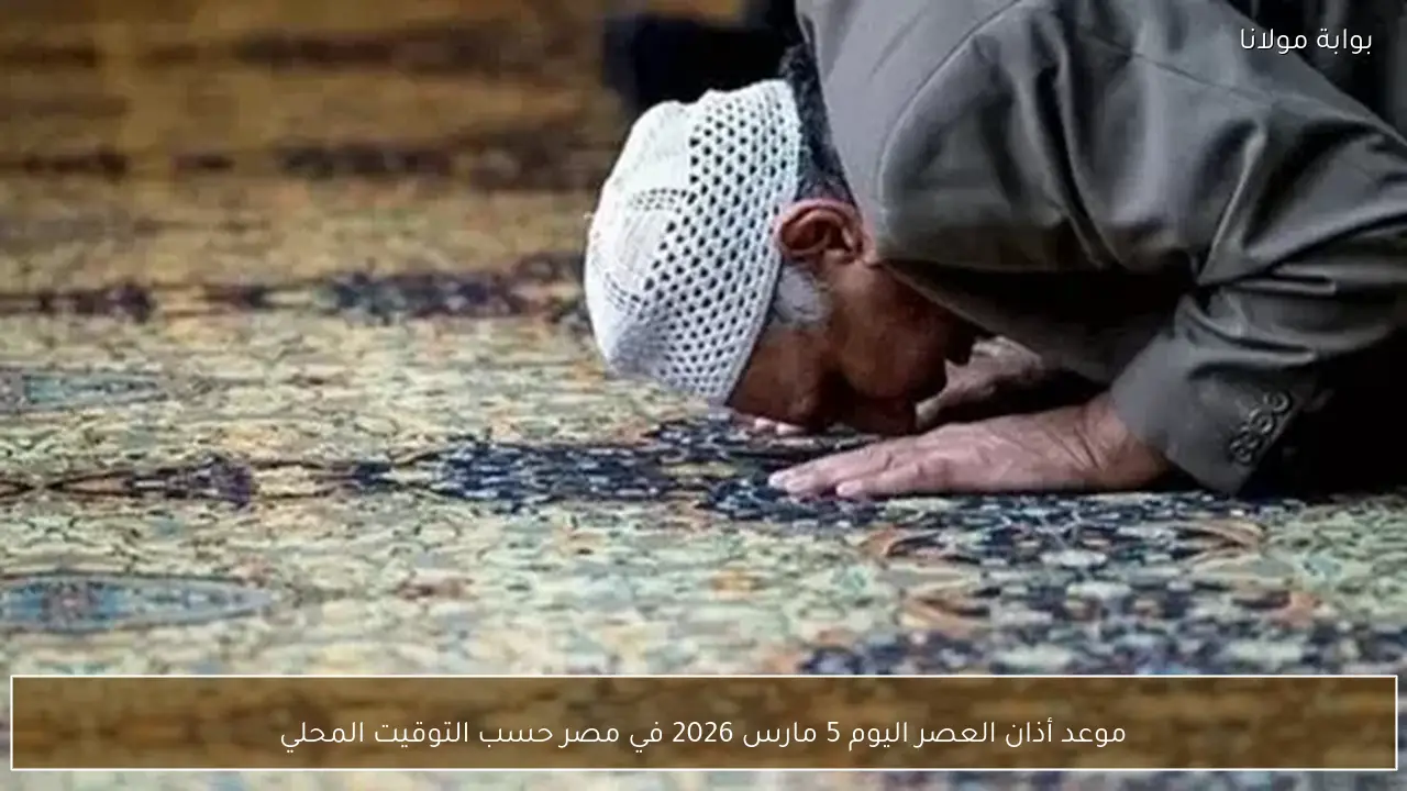 موعد أذان العصر اليوم 5 مارس 2026 في مصر حسب التوقيت المحلي