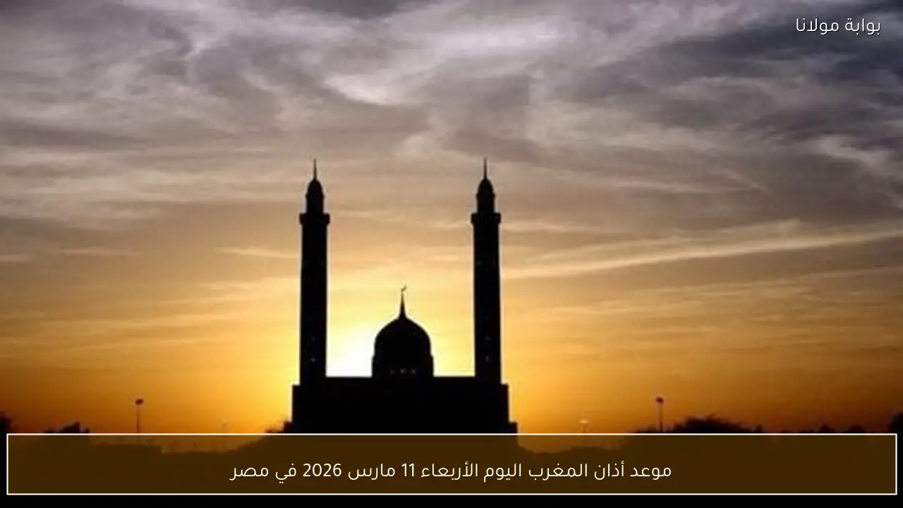موعد أذان المغرب اليوم الأربعاء 11 مارس 2026 في مصر