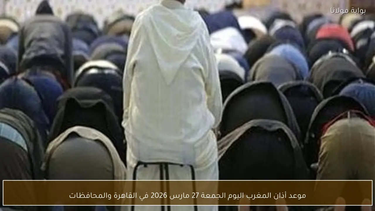 موعد أذان المغرب اليوم الجمعة 27 مارس 2026 في القاهرة والمحافظات
