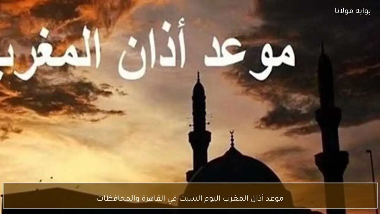 موعد أذان المغرب اليوم السبت في القاهرة والمحافظات