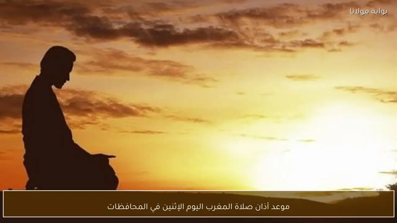 موعد أذان صلاة المغرب اليوم الإثنين في المحافظات