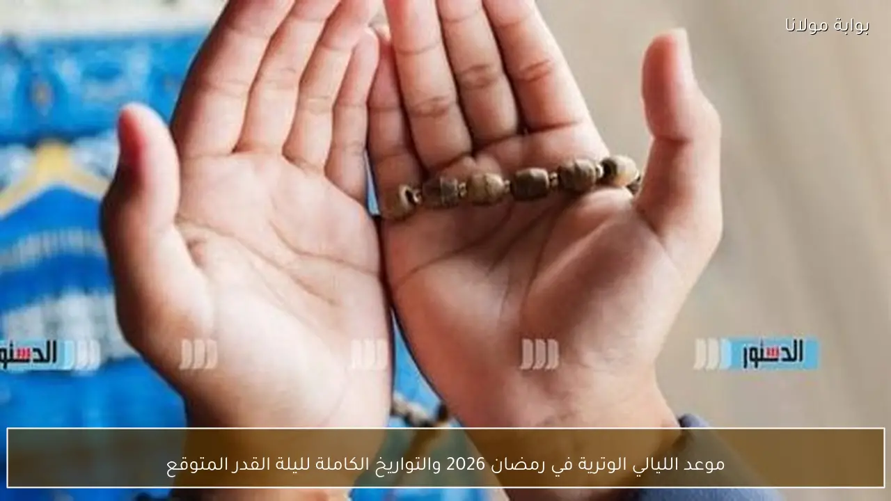 موعد الليالي الوترية في رمضان 2026 والتواريخ الكاملة لليلة القدر المتوقع