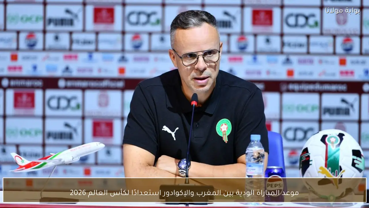 موعد المباراة الودية بين المغرب والإكوادور استعدادًا لكأس العالم 2026