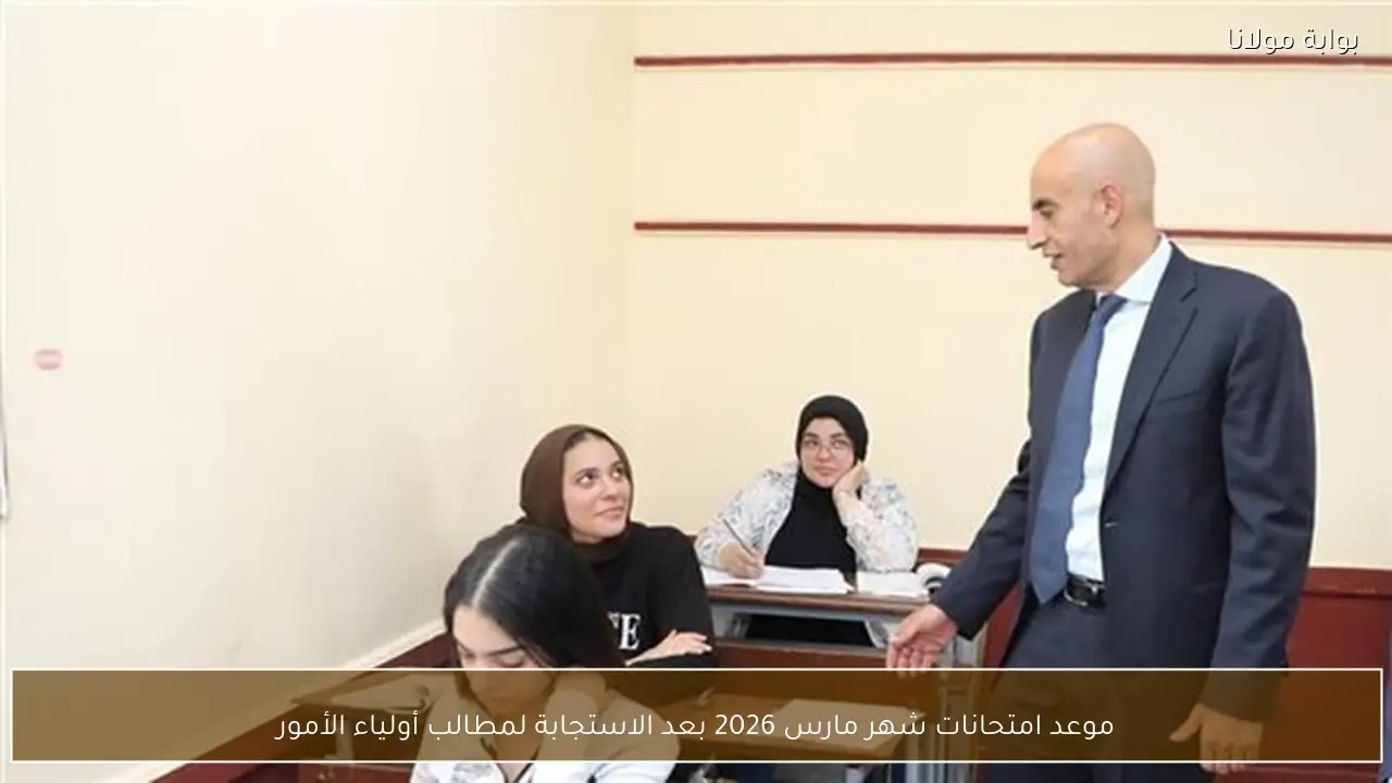 موعد امتحانات شهر مارس 2026 بعد الاستجابة لمطالب أولياء الأمور