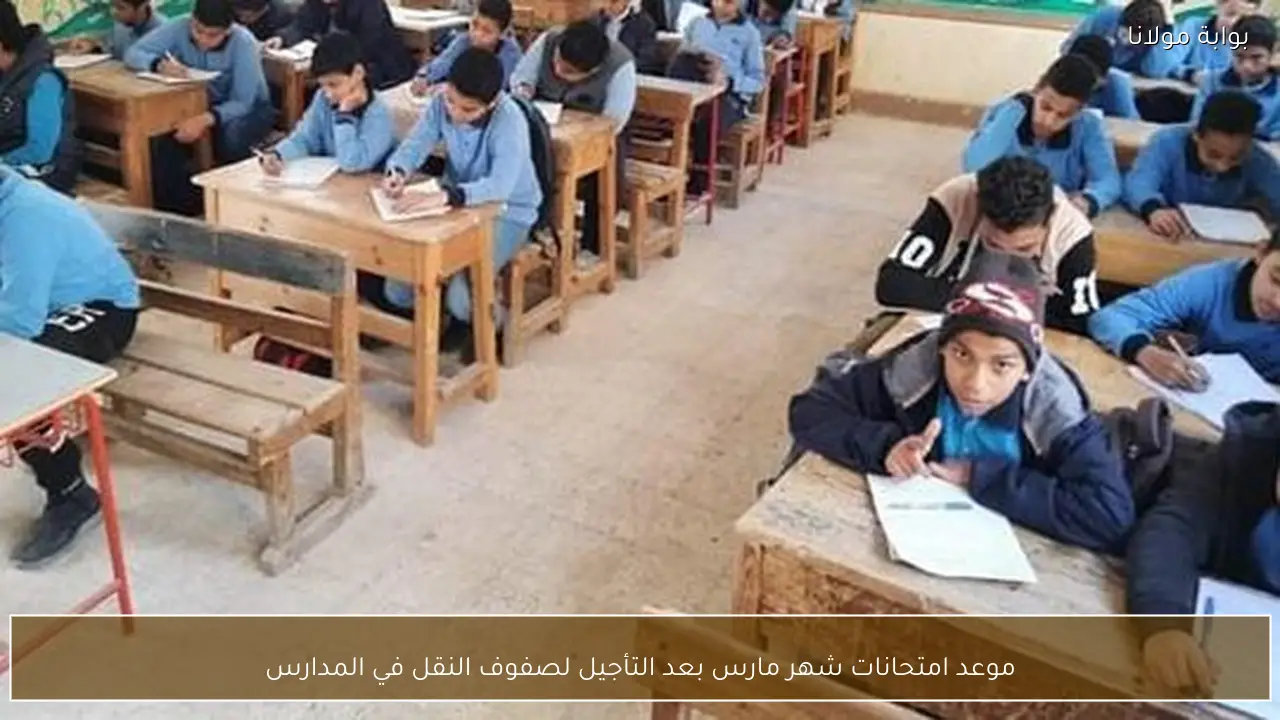 موعد امتحانات شهر مارس بعد التأجيل لصفوف النقل في المدارس