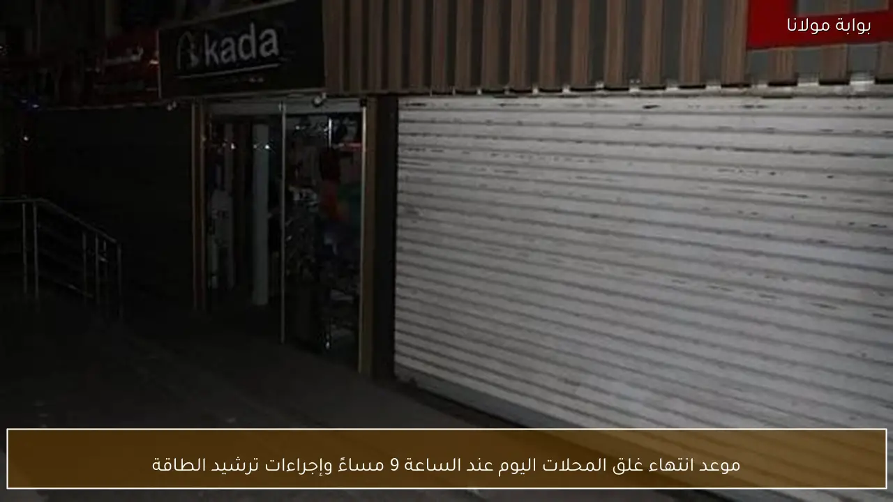 موعد انتهاء غلق المحلات اليوم عند الساعة 9 مساءً وإجراءات ترشيد الطاقة