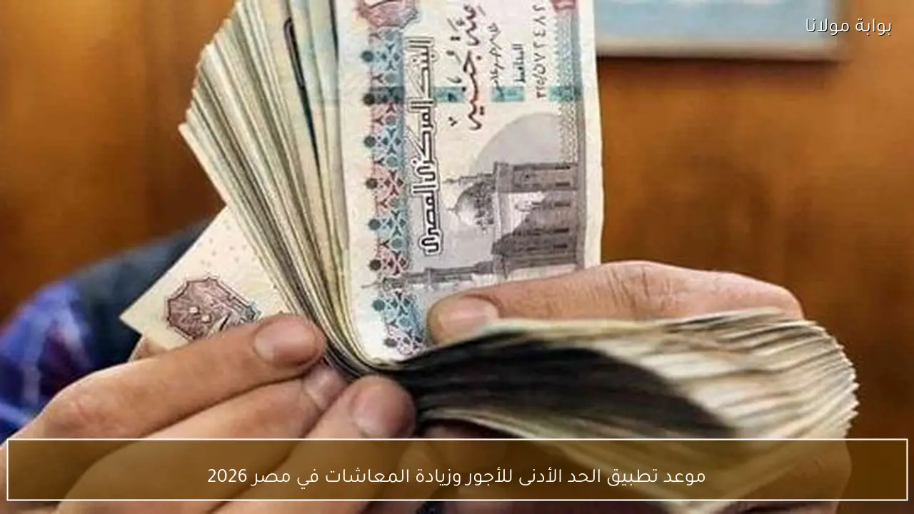 موعد تطبيق الحد الأدنى للأجور وزيادة المعاشات في مصر 2026