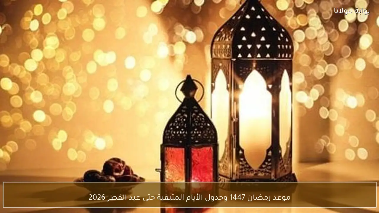 موعد رمضان 1447 وجدول الأيام المتبقية حتى عيد الفطر 2026
