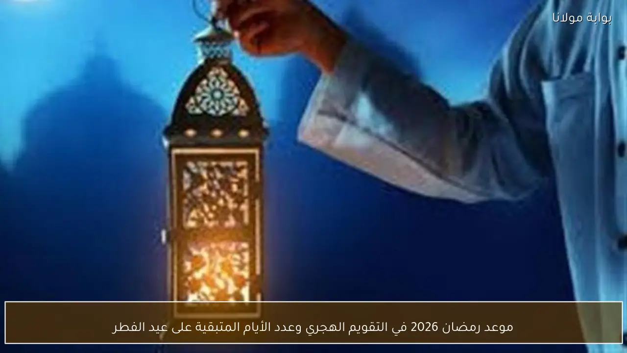 موعد رمضان 2026 في التقويم الهجري وعدد الأيام المتبقية على عيد الفطر