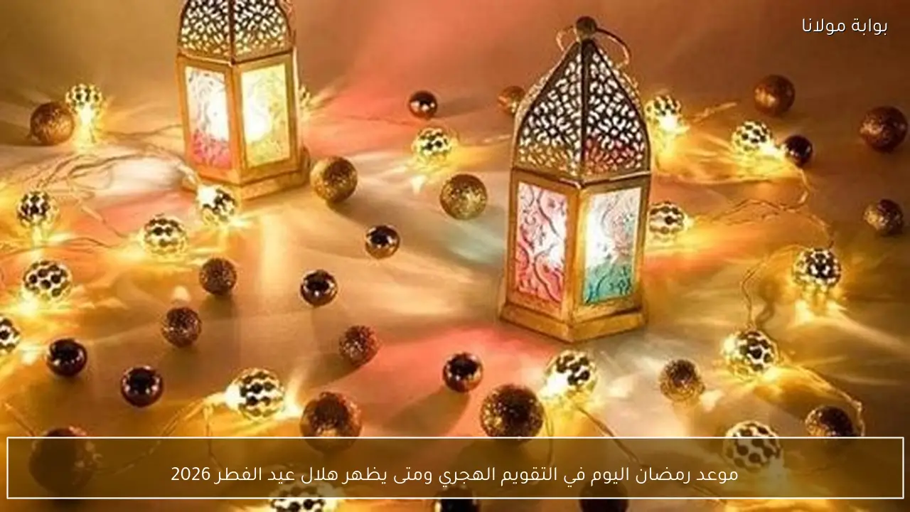 موعد رمضان اليوم في التقويم الهجري ومتى يظهر هلال عيد الفطر 2026